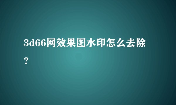 3d66网效果图水印怎么去除？