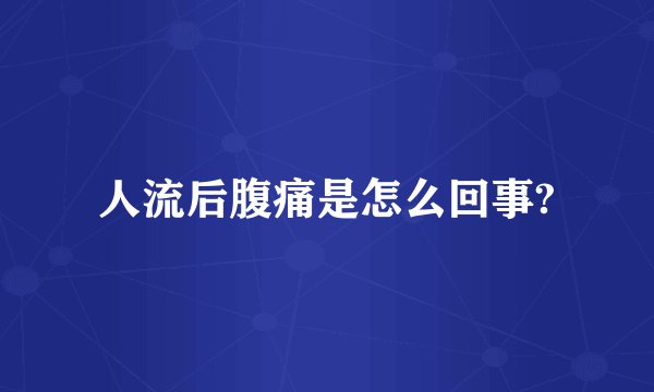 人流后腹痛是怎么回事?