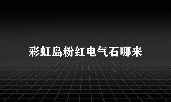 彩虹岛粉红电气石哪来
