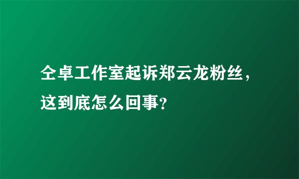 仝卓工作室起诉郑云龙粉丝，这到底怎么回事？
