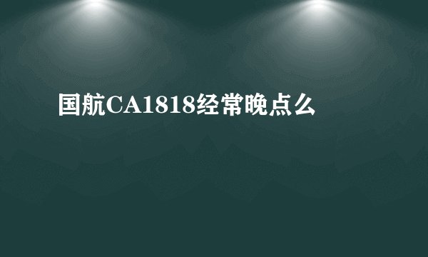 国航CA1818经常晚点么