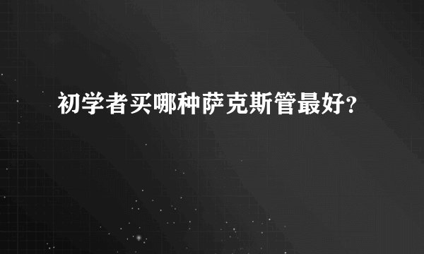 初学者买哪种萨克斯管最好？