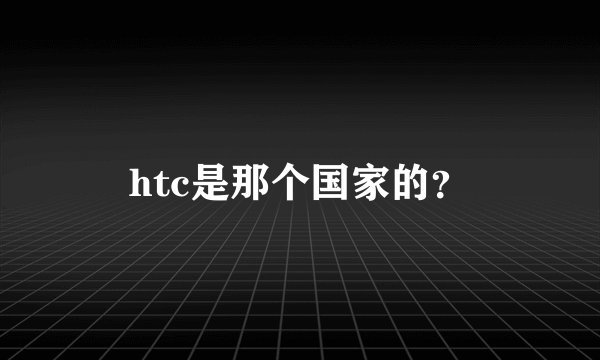 htc是那个国家的？