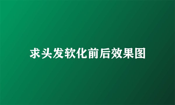 求头发软化前后效果图