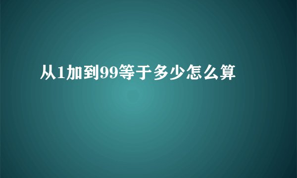 从1加到99等于多少怎么算