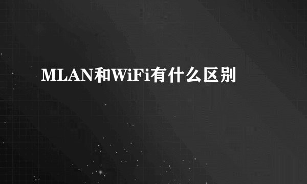 MLAN和WiFi有什么区别