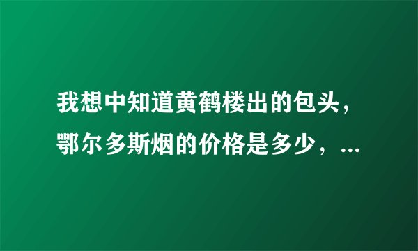 我想中知道黄鹤楼出的包头，鄂尔多斯烟的价格是多少，真的是3000多一条，