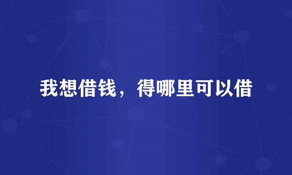 我想借钱，得哪里可以借