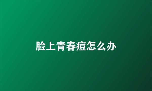脸上青春痘怎么办