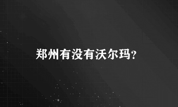 郑州有没有沃尔玛？