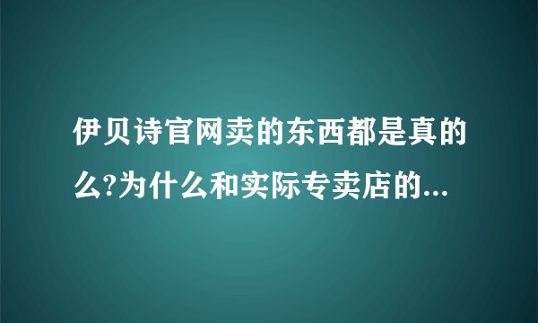伊贝诗官网卖的东西都是真的么?为什么和实际专卖店的价格差近一倍呢？
