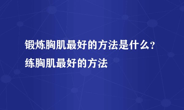 锻炼胸肌最好的方法是什么？练胸肌最好的方法