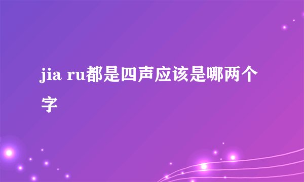 jia ru都是四声应该是哪两个字