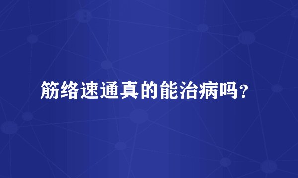 筋络速通真的能治病吗？