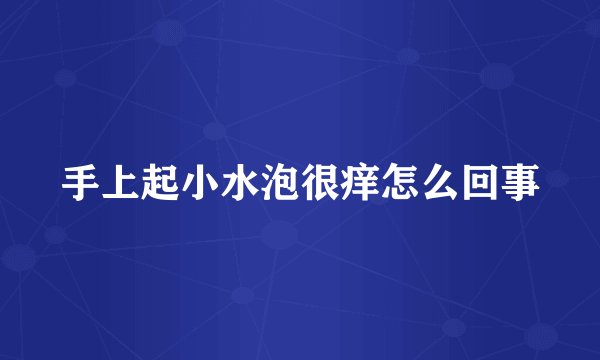 手上起小水泡很痒怎么回事