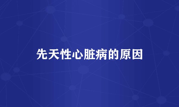先天性心脏病的原因