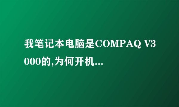 我笔记本电脑是COMPAQ V3000的,为何开机显示下字母就黑屏,合上在打开显示下又变黑屏呢,