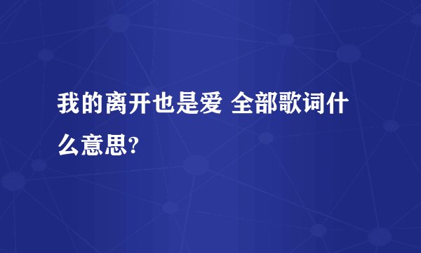 我的离开也是爱 全部歌词什么意思?