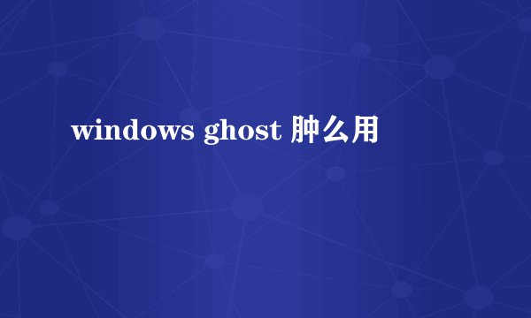 windows ghost 肿么用
