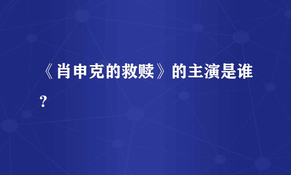 《肖申克的救赎》的主演是谁？