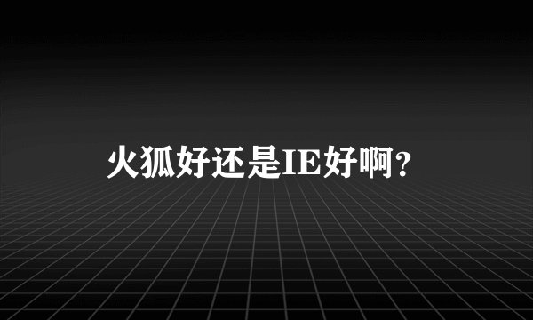 火狐好还是IE好啊？