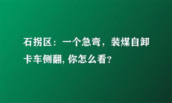 石拐区：一个急弯，装煤自卸卡车侧翻, 你怎么看？