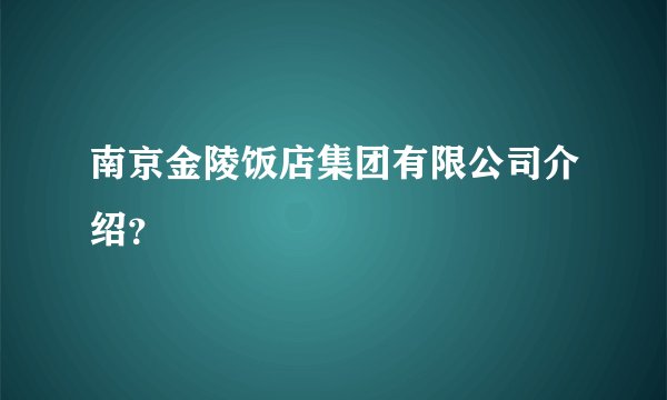 南京金陵饭店集团有限公司介绍？