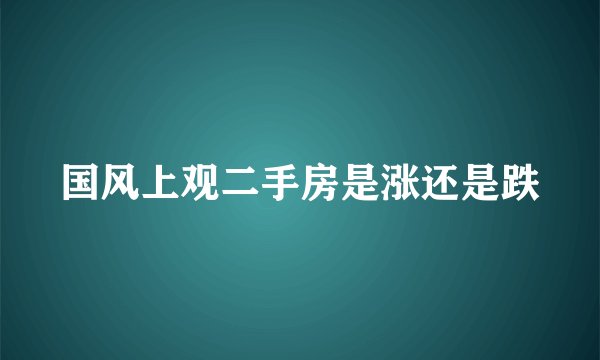 国风上观二手房是涨还是跌