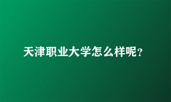 天津职业大学怎么样呢？