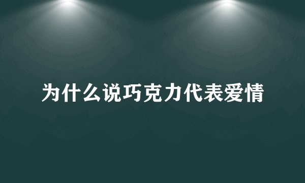 为什么说巧克力代表爱情