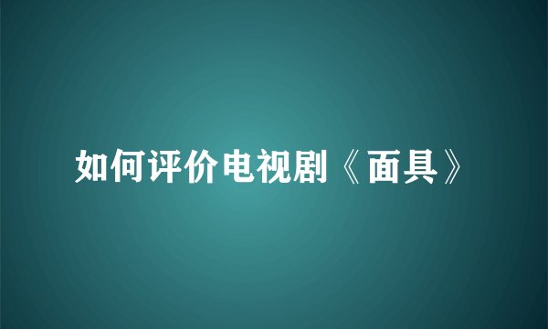 如何评价电视剧《面具》