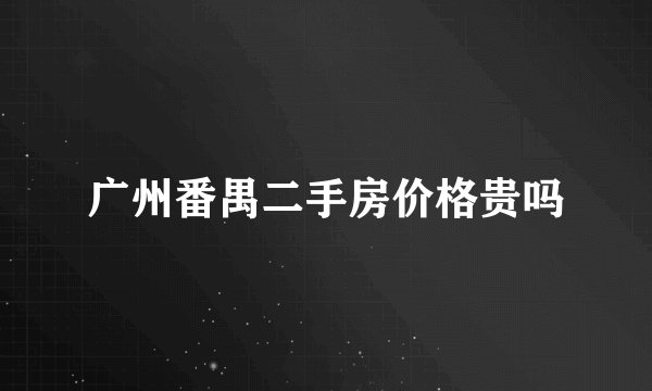 广州番禺二手房价格贵吗