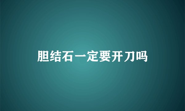 胆结石一定要开刀吗