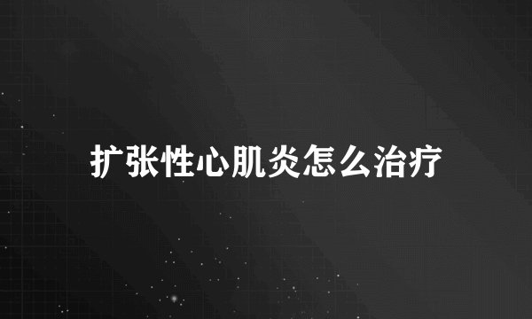 扩张性心肌炎怎么治疗