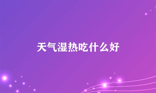 天气湿热吃什么好