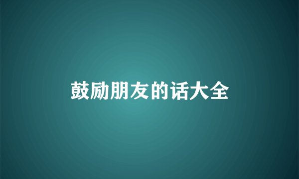 鼓励朋友的话大全