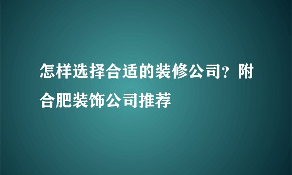 怎样选择合适的装修公司？附合肥装饰公司推荐