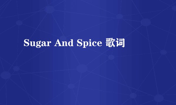 Sugar And Spice 歌词
