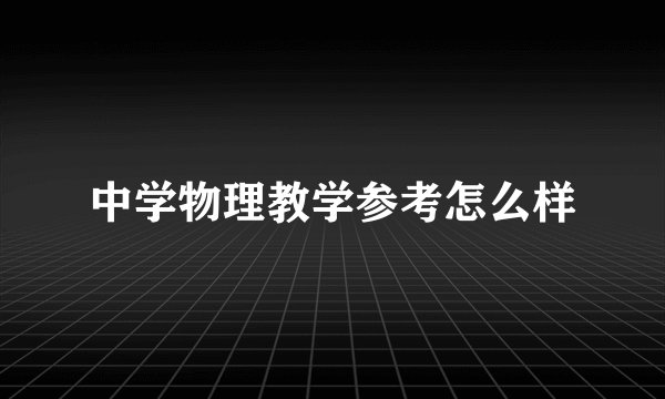 中学物理教学参考怎么样