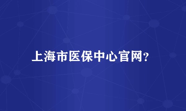 上海市医保中心官网？