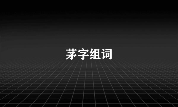 茅字组词