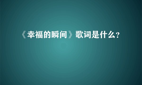 《幸福的瞬间》歌词是什么？
