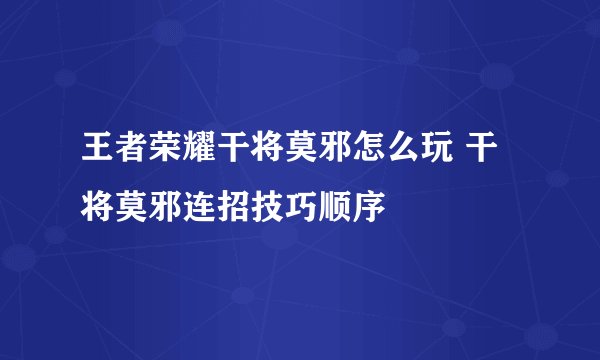王者荣耀干将莫邪怎么玩 干将莫邪连招技巧顺序