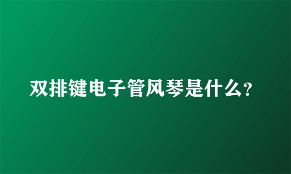 双排键电子管风琴是什么？