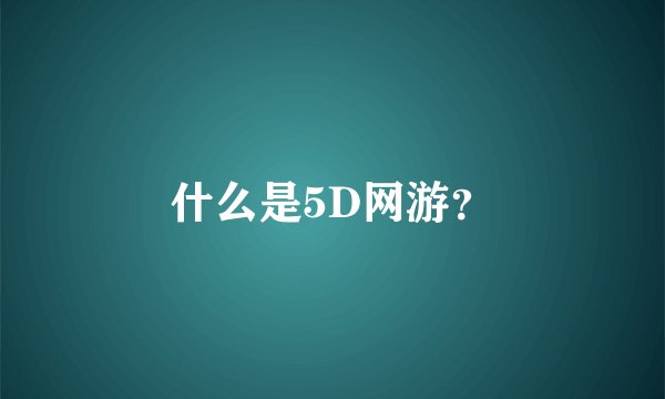 什么是5D网游？