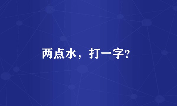 两点水，打一字？