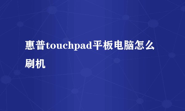 惠普touchpad平板电脑怎么刷机