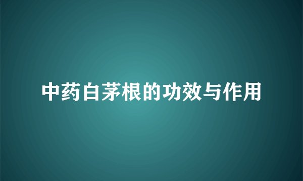 中药白茅根的功效与作用