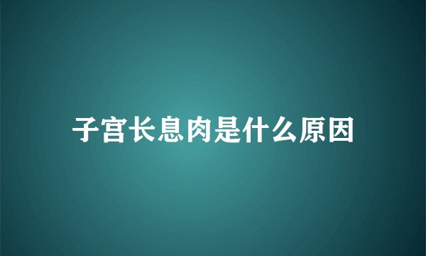 子宫长息肉是什么原因