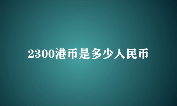 2300港币是多少人民币